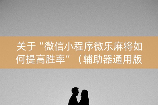 关于“微信小程序微乐麻将如何提高胜率”（辅助器通用版)