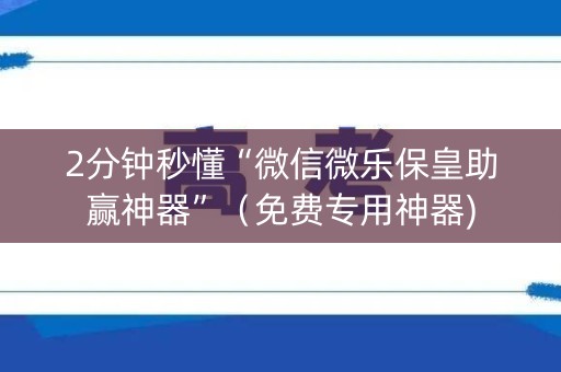 2分钟秒懂“微信微乐保皇助赢神器”（免费专用神器)