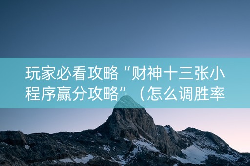 玩家必看攻略“财神十三张小程序赢分攻略”（怎么调胜率)