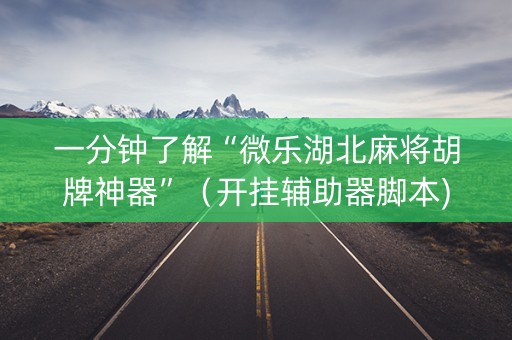 一分钟了解“微乐湖北麻将胡牌神器”（开挂辅助器脚本)