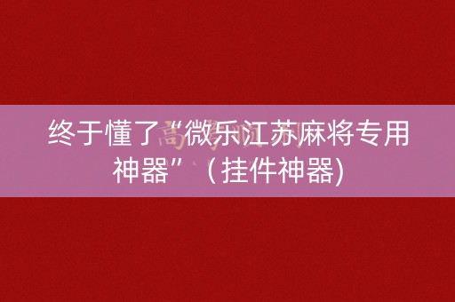 终于懂了“微乐江苏麻将专用神器”（挂件神器)