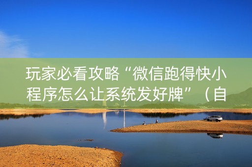玩家必看攻略“微信跑得快小程序怎么让系统发好牌”（自建房怎么赢)
