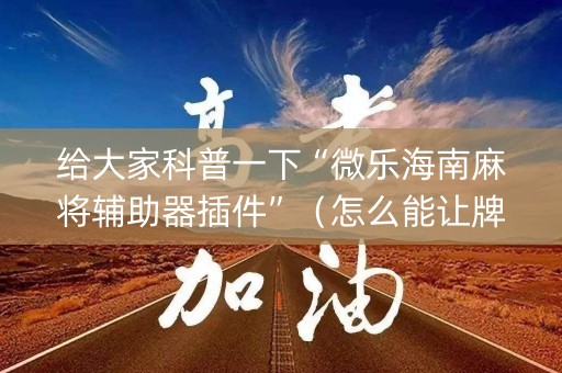 给大家科普一下“微乐海南麻将辅助器插件”（怎么能让牌好一点)