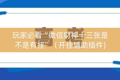 玩家必看“微信财神十三张是不是有挂”（开挂辅助插件)