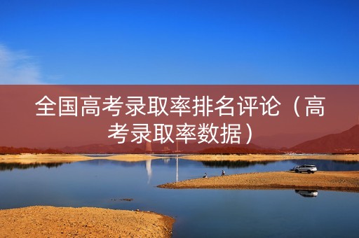全国高考录取率排名评论（高考录取率数据）