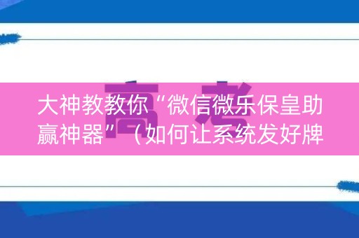 大神教教你“微信微乐保皇助赢神器”（如何让系统发好牌)
