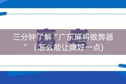 三分钟了解“广东麻将做弊器”（怎么能让牌好一点)
