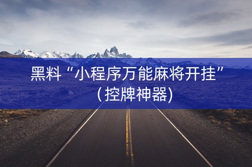 黑料“小程序万能麻将开挂”（控牌神器)
