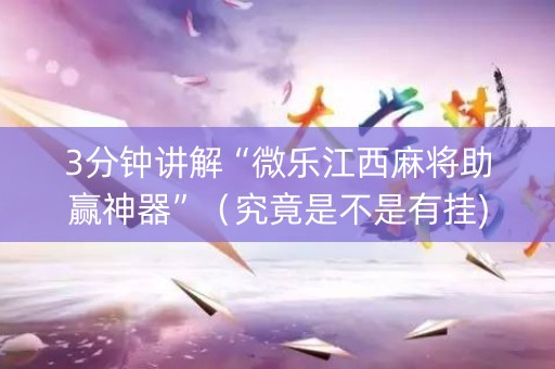 3分钟讲解“微乐江西麻将助赢神器”（究竟是不是有挂)