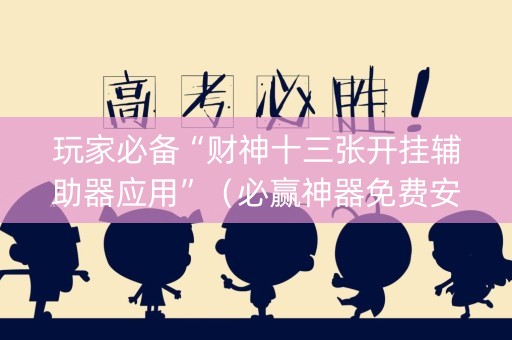 玩家必备“财神十三张开挂辅助器应用”（必赢神器免费安装)