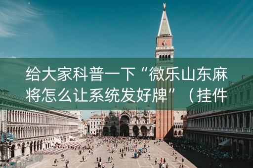 给大家科普一下“微乐山东麻将怎么让系统发好牌”（挂件神器)