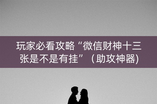 玩家必看攻略“微信财神十三张是不是有挂”（助攻神器)