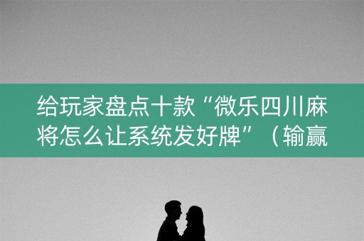 给玩家盘点十款“微乐四川麻将怎么让系统发好牌”（输赢跟id号有关系吗)