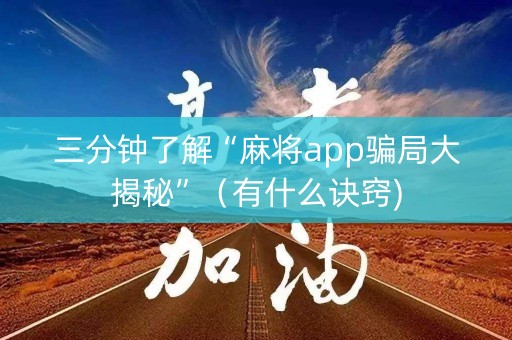 三分钟了解“麻将app骗局大揭秘”（有什么诀窍)