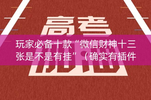 玩家必备十款“微信财神十三张是不是有挂”（确实有插件吗)