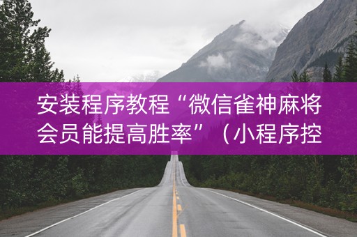 安装程序教程“微信雀神麻将会员能提高胜率”（小程序控牌器)