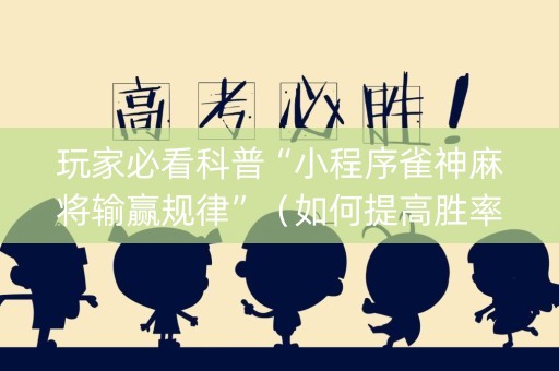 玩家必看科普“小程序雀神麻将输赢规律”（如何提高胜率)