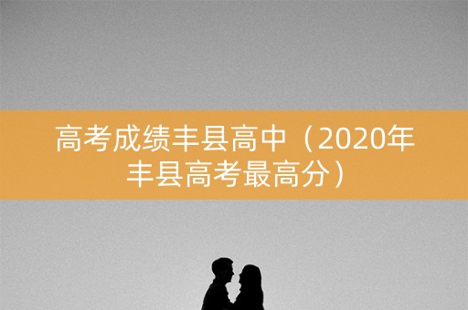 高考成绩丰县高中（2020年丰县高考最高分）