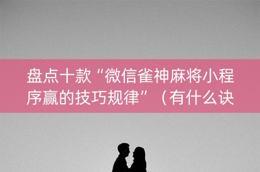 盘点十款“微信雀神麻将小程序赢的技巧规律”（有什么诀窍)