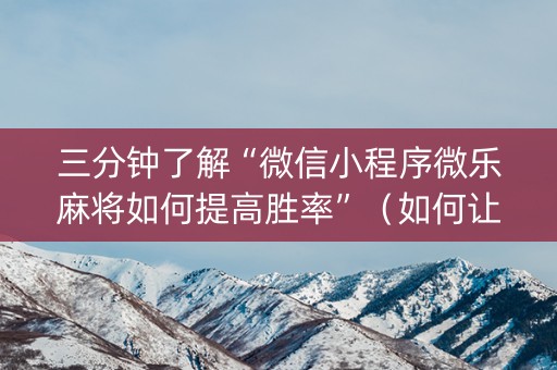 三分钟了解“微信小程序微乐麻将如何提高胜率”（如何让系统发好牌)