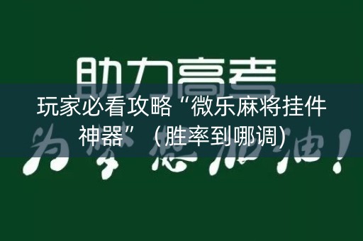玩家必看攻略“微乐麻将挂件神器”（胜率到哪调)