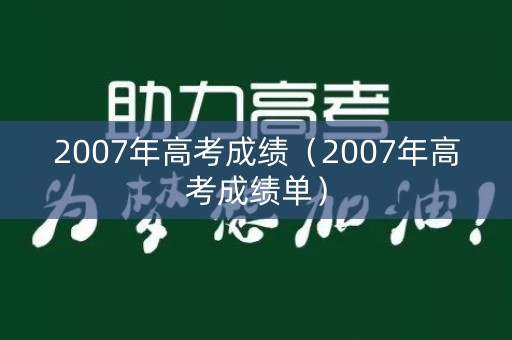 2007年高考成绩（2007年高考成绩单）