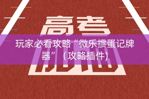 玩家必看攻略“微乐掼蛋记牌器”（攻略插件)