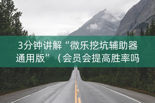 3分钟讲解“微乐挖坑辅助器通用版”（会员会提高胜率吗)