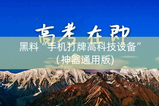 黑料“手机打牌高科技设备”（神器通用版)
