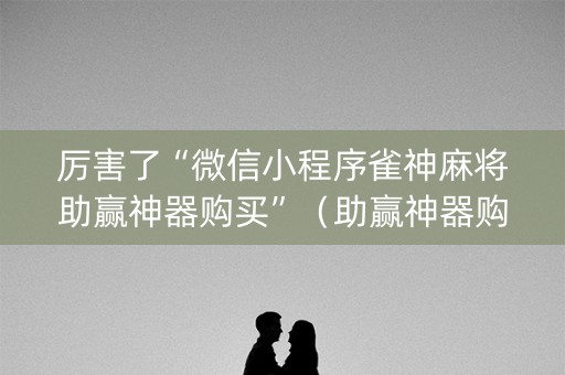 厉害了“微信小程序雀神麻将助赢神器购买”（助赢神器购买)