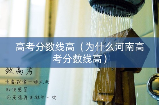 高考分数线高（为什么河南高考分数线高）