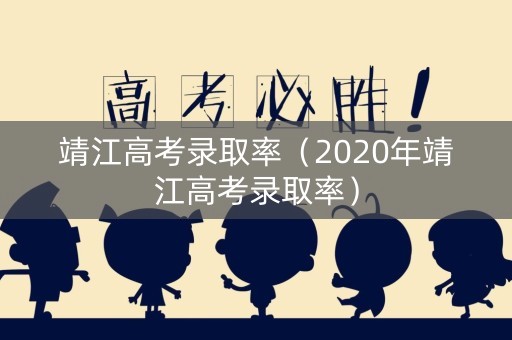 靖江高考录取率（2020年靖江高考录取率）