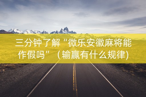 三分钟了解“微乐安徽麻将能作假吗”（输赢有什么规律)