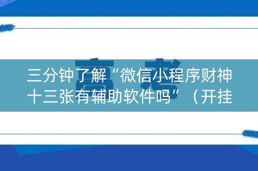 三分钟了解“微信小程序财神十三张有辅助软件吗”（开挂辅助器插件)