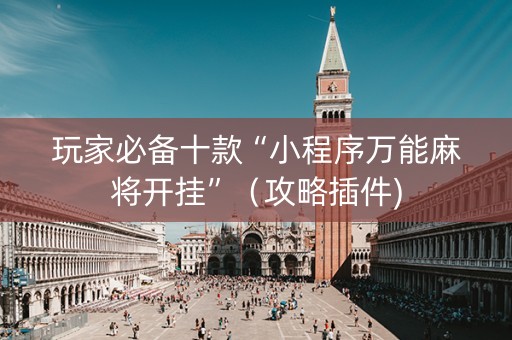 玩家必备十款“小程序万能麻将开挂”（攻略插件)