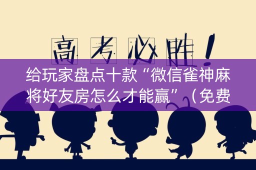 给玩家盘点十款“微信雀神麻将好友房怎么才能赢”（免费辅助)