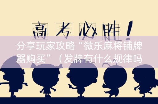 分享玩家攻略“微乐麻将铺牌器购买”（发牌有什么规律吗)