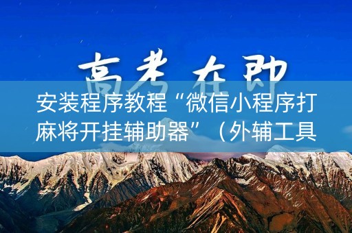 安装程序教程“微信小程序打麻将开挂辅助器”（外辅工具)