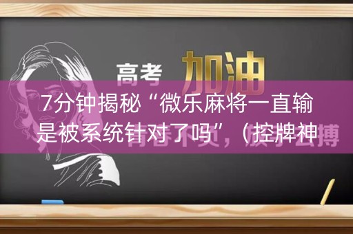 详细阅读:7分钟揭秘“微乐麻将一直输是被系统针对了吗”(控牌神器) 7分钟揭秘“微乐麻将一直输是被系统针对了吗”(控牌神器)