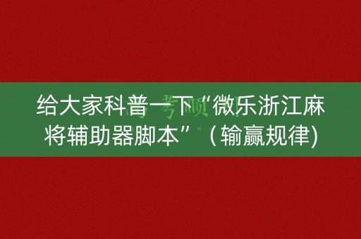 给大家科普一下“微乐浙江麻将辅助器脚本”（输赢规律)