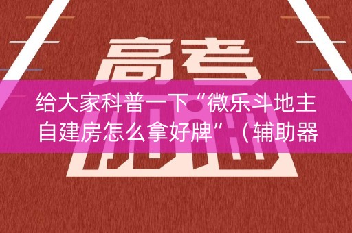 给大家科普一下“微乐斗地主自建房怎么拿好牌”（辅助器下载)