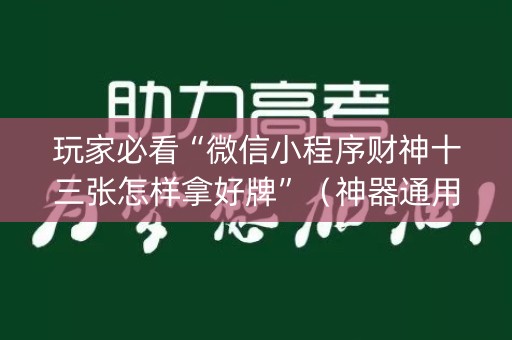 玩家必看“微信小程序财神十三张怎样拿好牌”（神器通用版)