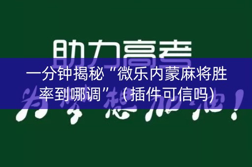 一分钟揭秘“微乐内蒙麻将胜率到哪调”（插件可信吗)