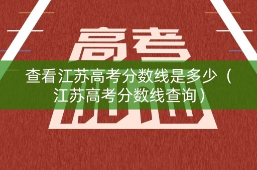 查看江苏高考分数线是多少（江苏高考分数线查询）