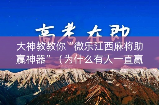 大神教教你“微乐江西麻将助赢神器”（为什么有人一直赢)