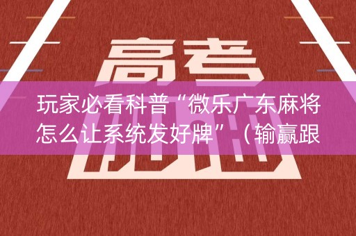 玩家必看科普“微乐广东麻将怎么让系统发好牌”（输赢跟id号有关系吗)