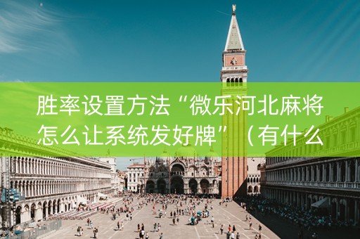 胜率设置方法“微乐河北麻将怎么让系统发好牌”（有什么诀窍)