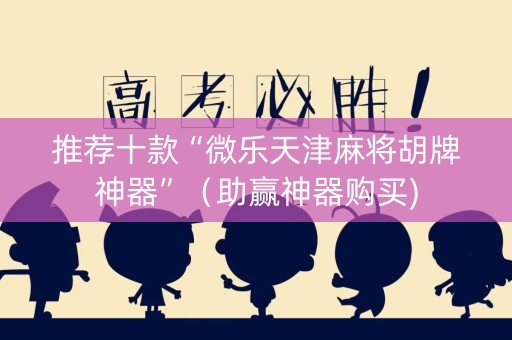 推荐十款“微乐天津麻将胡牌神器”（助赢神器购买)