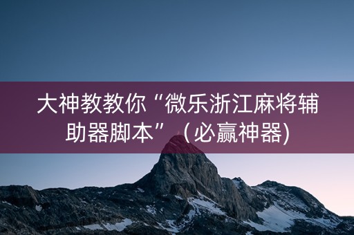 大神教教你“微乐浙江麻将辅助器脚本”（必赢神器)