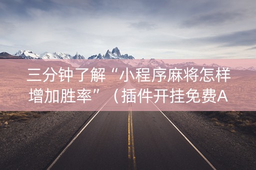 三分钟了解“小程序麻将怎样增加胜率”（插件开挂免费AI)